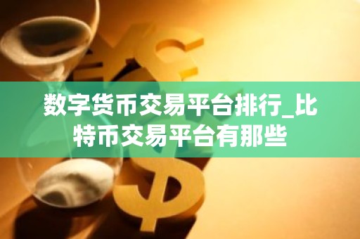 数字货币交易平台排行_比特币交易平台有那些