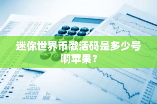 迷你世界币激活码是多少号啊苹果？
