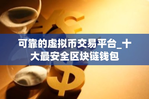 可靠的虚拟币交易平台_十大最安全区块链钱包