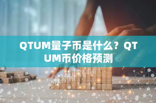 QTUM量子币是什么？QTUM币价格预测