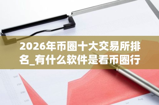 2026年币圈十大交易所排名_有什么软件是看币圈行情_哪个平台可以买币