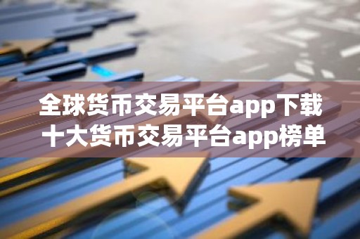 全球货币交易平台app下载 十大货币交易平台app榜单