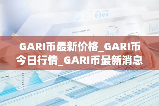 GARI币最新价格_GARI币今日行情_GARI币最新消息