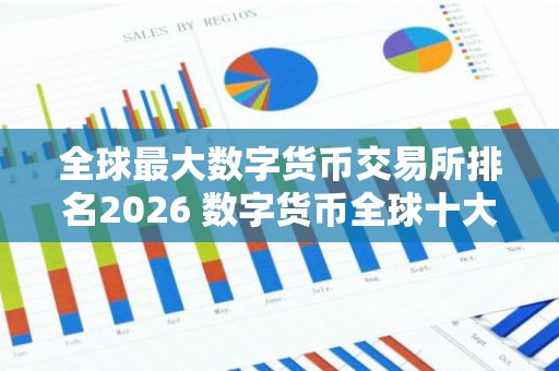 全球最大数字货币交易所排名2026 数字货币全球十大交易所排行榜