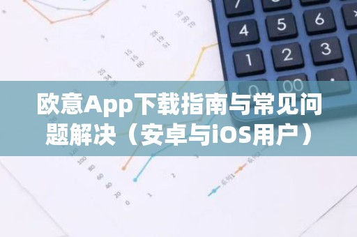 欧意App下载指南与常见问题解决（安卓与iOS用户）