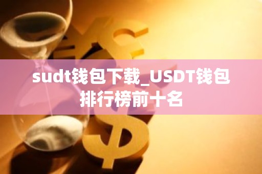 sudt钱包下载_USDT钱包排行榜前十名