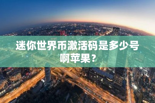 迷你世界币激活码是多少号啊苹果？