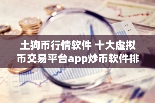 土狗币行情软件 十大虚拟币交易平台app炒币软件排行榜