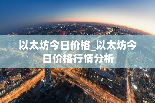 以太坊今日价格_以太坊今日价格行情分析