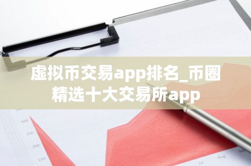 虚拟币交易app排名_币圈精选十大交易所app