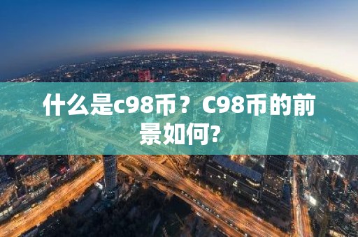 什么是c98币？C98币的前景如何?
