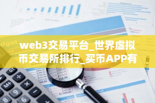 web3交易平台_世界虚拟币交易所排行_买币APP有哪些？
