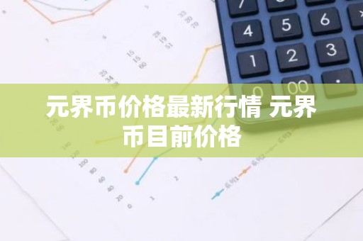 元界币价格最新行情 元界币目前价格