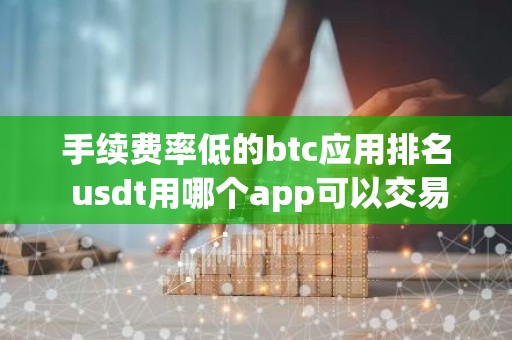 手续费率低的btc应用排名 usdt用哪个app可以交易