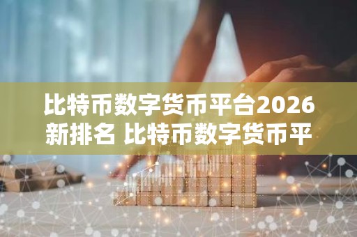 比特币数字货币平台2026新排名 比特币数字货币平台最新推荐下载