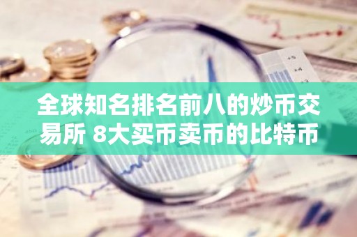全球知名排名前八的炒币交易所 8大买币卖币的比特币btc交易所