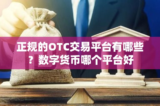 正规的OTC交易平台有哪些？数字货币哪个平台好