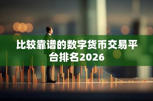 比较靠谱的数字货币交易平台排名2026