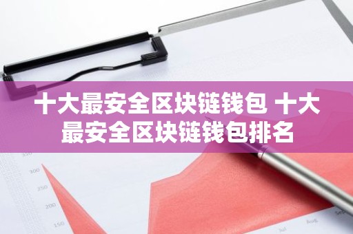 十大最安全区块链钱包 十大最安全区块链钱包排名
