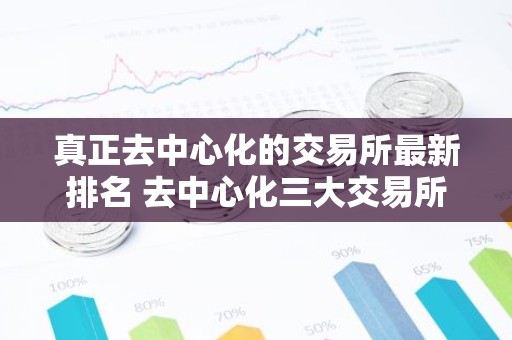 真正去中心化的交易所最新排名 去中心化三大交易所