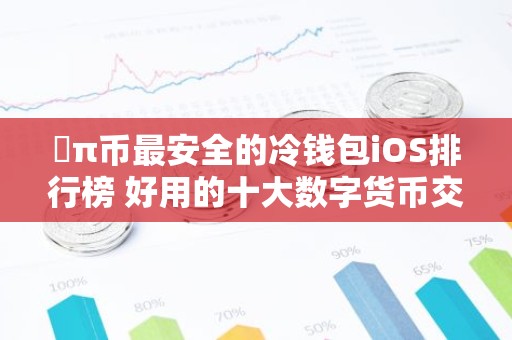 ​π币最安全的冷钱包iOS排行榜 好用的十大数字货币交易软件