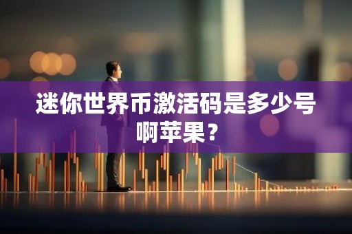 迷你世界币激活码是多少号啊苹果？