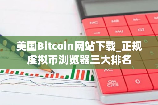 美国Bitcoin网站下载_正规虚拟币浏览器三大排名