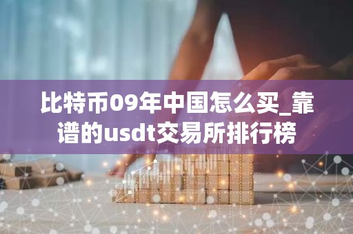比特币09年中国怎么买_靠谱的usdt交易所排行榜