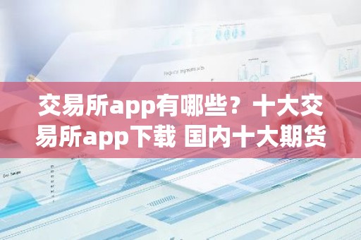 交易所app有哪些？十大交易所app下载 国内十大期货交易所app排名