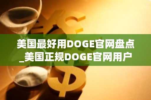 美国最好用DOGE官网盘点_美国正规DOGE官网用户量排名