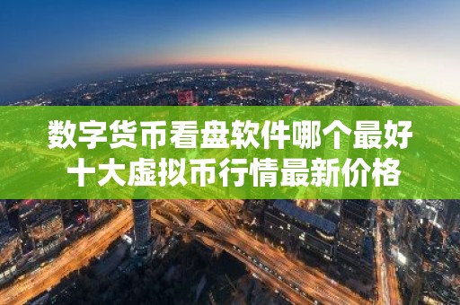数字货币看盘软件哪个最好 十大虚拟币行情最新价格