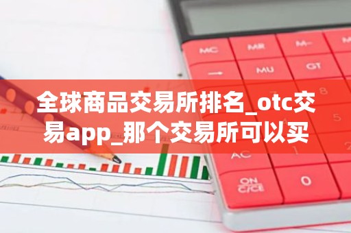 全球商品交易所排名_otc交易app_那个交易所可以买u