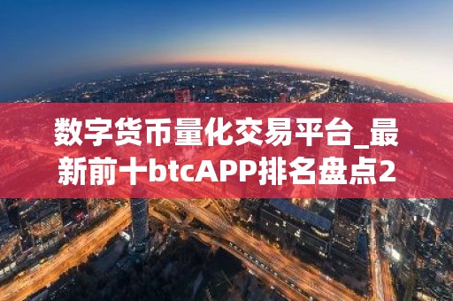 数字货币量化交易平台_最新前十btcAPP排名盘点2026