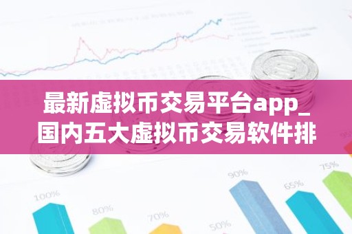 最新虚拟币交易平台app_国内五大虚拟币交易软件排名