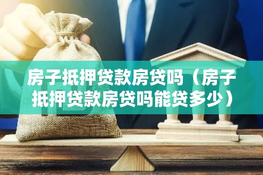 房子抵押贷款房贷吗（房子抵押贷款房贷吗能贷多少）