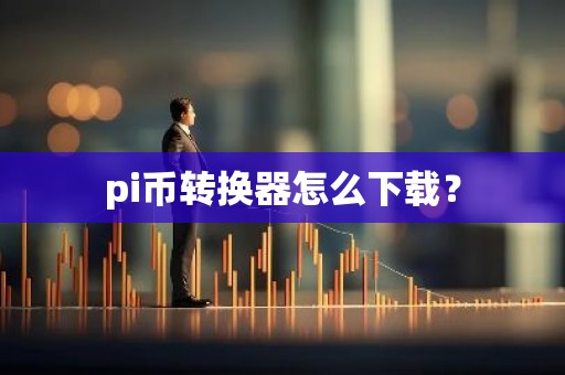 pi币转换器怎么下载？