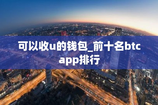 可以收u的钱包_前十名btcapp排行