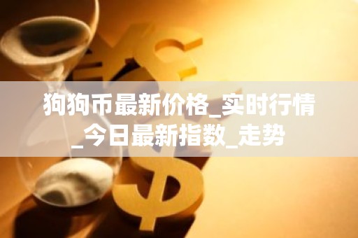狗狗币最新价格_实时行情_今日最新指数_走势
