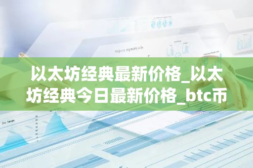 以太坊经典最新价格_以太坊经典今日最新价格_btc币钱包