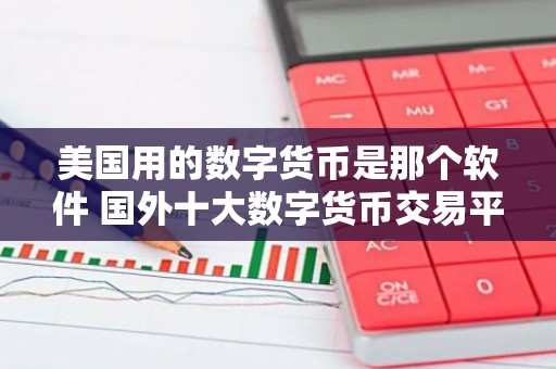 美国用的数字货币是那个软件 国外十大数字货币交易平台