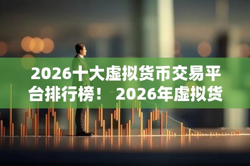 2026十大虚拟货币交易平台排行榜！ 2026年虚拟货币交易平台的优势