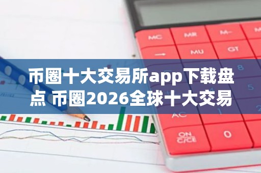 币圈十大交易所app下载盘点 币圈2026全球十大交易所排名