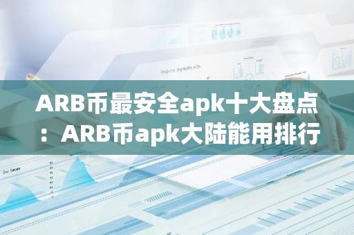 ARB币最安全apk十大盘点：ARB币apk大陆能用排行榜
