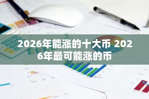 2026年能涨的十大币 2026年最可能涨的币