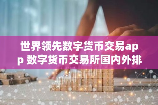 世界领先数字货币交易app 数字货币交易所国内外排行