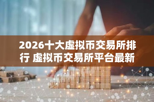 2026十大虚拟币交易所排行 虚拟币交易所平台最新推荐