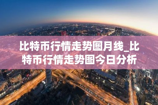 比特币行情走势图月线_比特币行情走势图今日分析