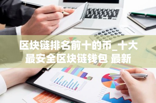 区块链排名前十的币_十大最安全区块链钱包 最新