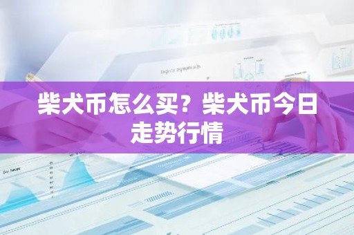 柴犬币怎么买？柴犬币今日走势行情