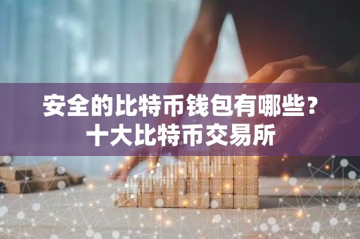 安全的比特币钱包有哪些？十大比特币交易所